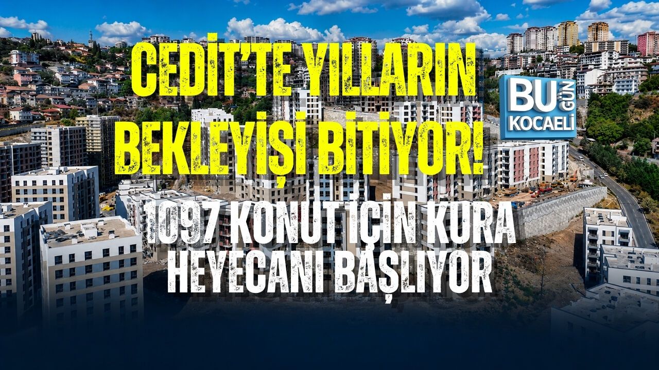 CEDİT’TE YILLARIN BEKLEYİŞİ BİTİYOR! 1097 KONUT İÇİN KURA HEYECANI BAŞLIYOR
