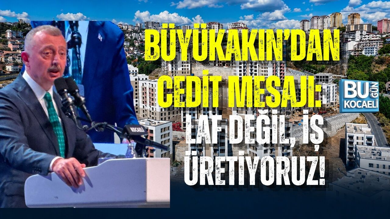 BÜYÜKAKIN’DAN CEDİT MESAJI: LAF DEĞİL, İŞ ÜRETİYORUZ