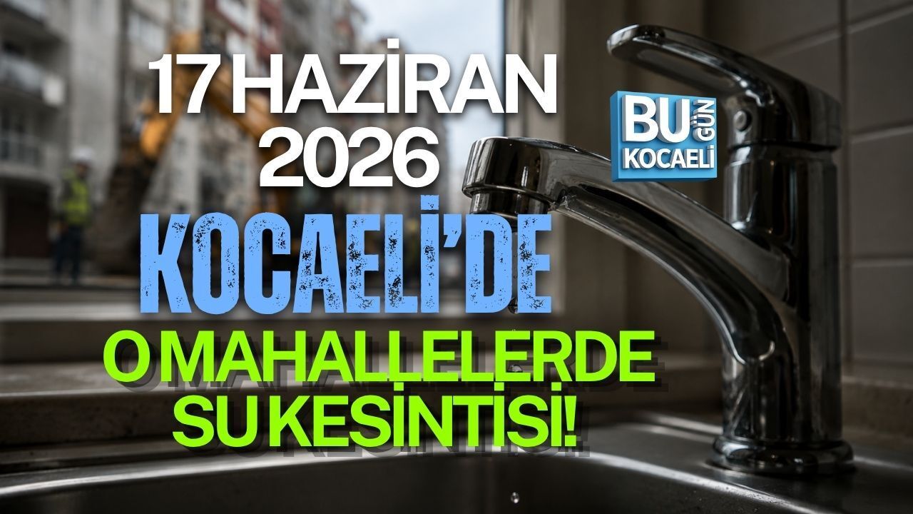 17 HAZİRAN 2026 KOCAELİ’DE O MAHALLELERDE SU KESİNTİSİ
