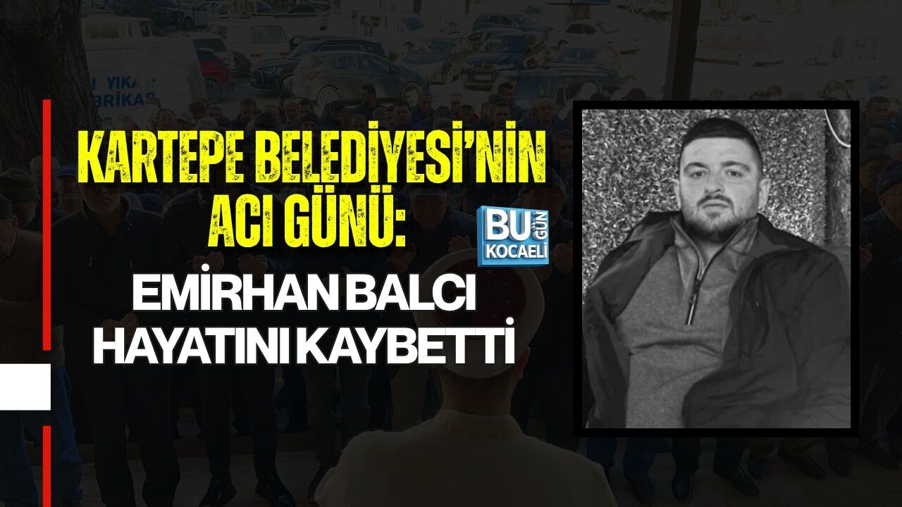 KARTEPE BELEDİYESİ’NİN ACI GÜNÜ: EMİRHAN BALCI HAYATINI KAYBETTİ