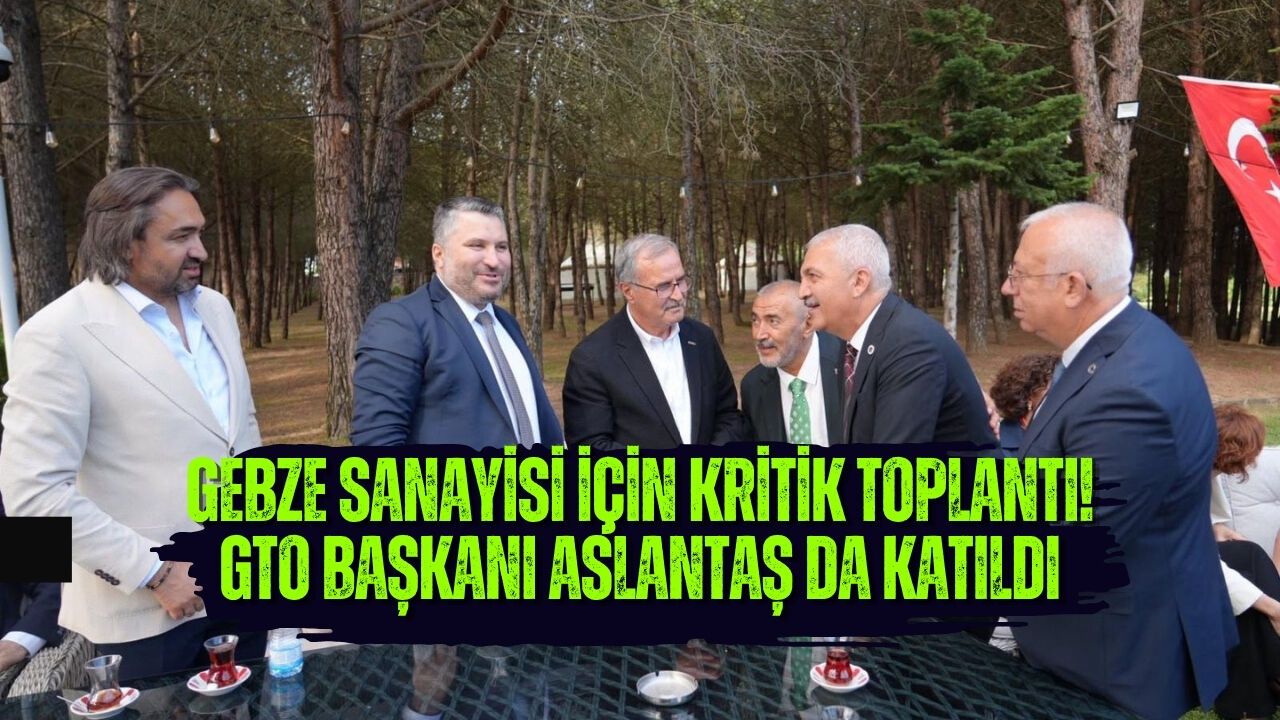GEBZE SANAYİSİ İÇİN KRİTİK TOPLANTI! GTO BAŞKANI ASLANTAŞ DA KATILDI