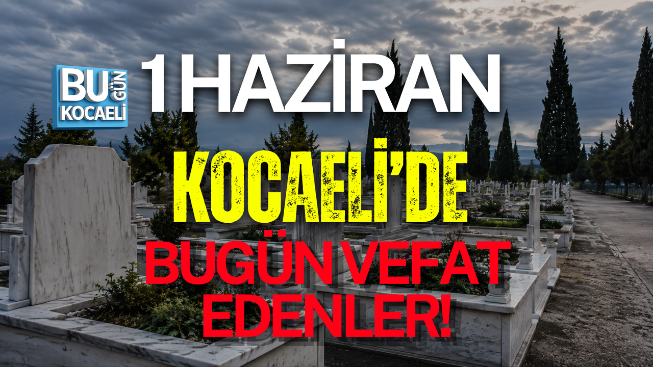 1 HAZİRAN KOCAELİ'DE BUGÜN VEFAT EDENLER