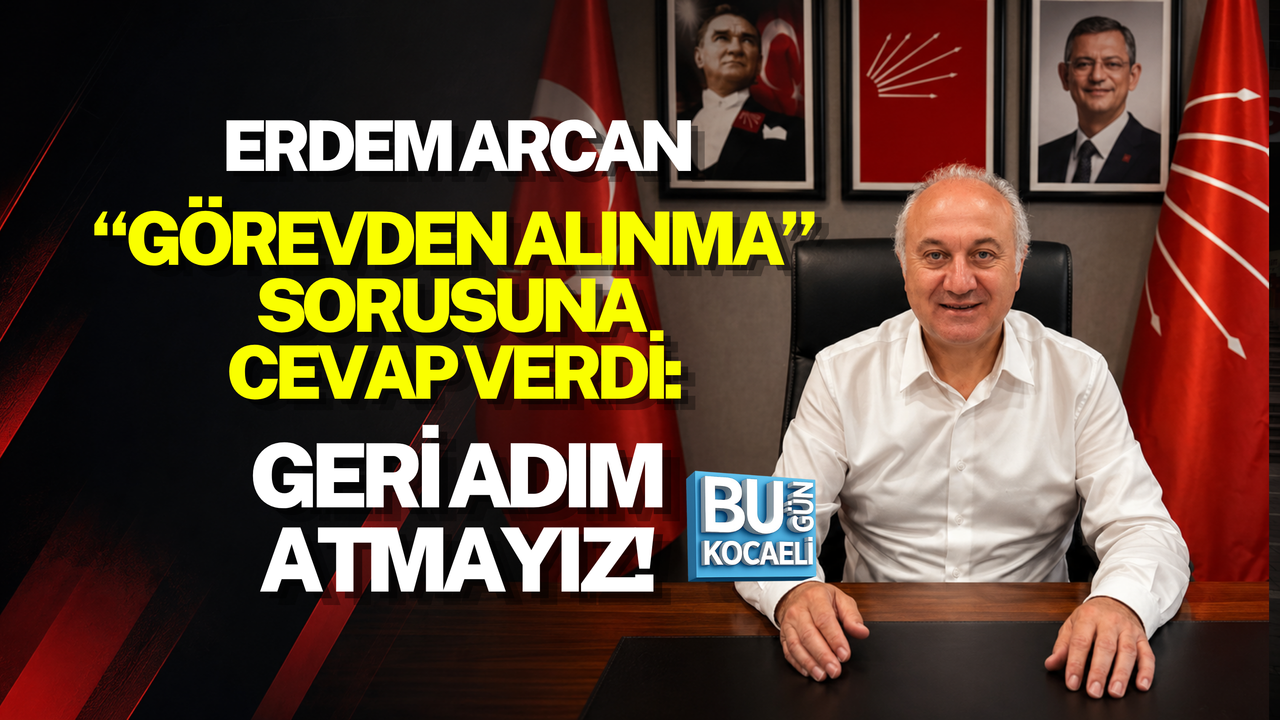 ERDEM ARCAN “GÖREVDEN ALINMA” SORUSUNA CEVAP VERDİ: GERİ ADIM ATMAYIZ!