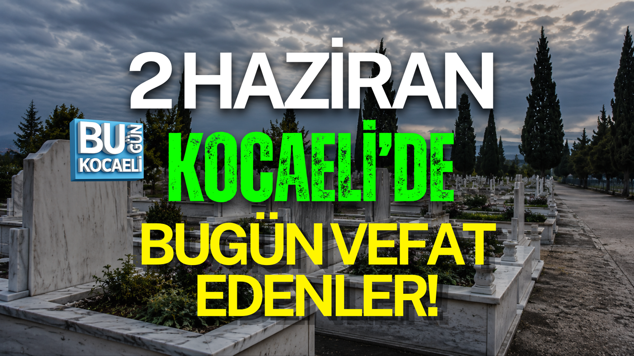 2 HAZİRAN BUGÜN KOCAELİ'DE VEFAT EDENLER!