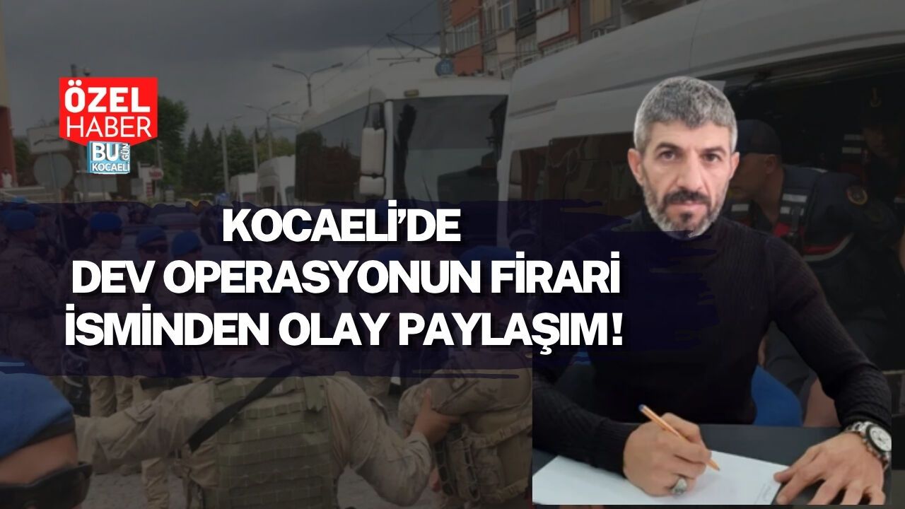 KOCAELİ’DE DEV OPERASYONUN FİRARİ İSMİNDEN OLAY PAYLAŞIM!