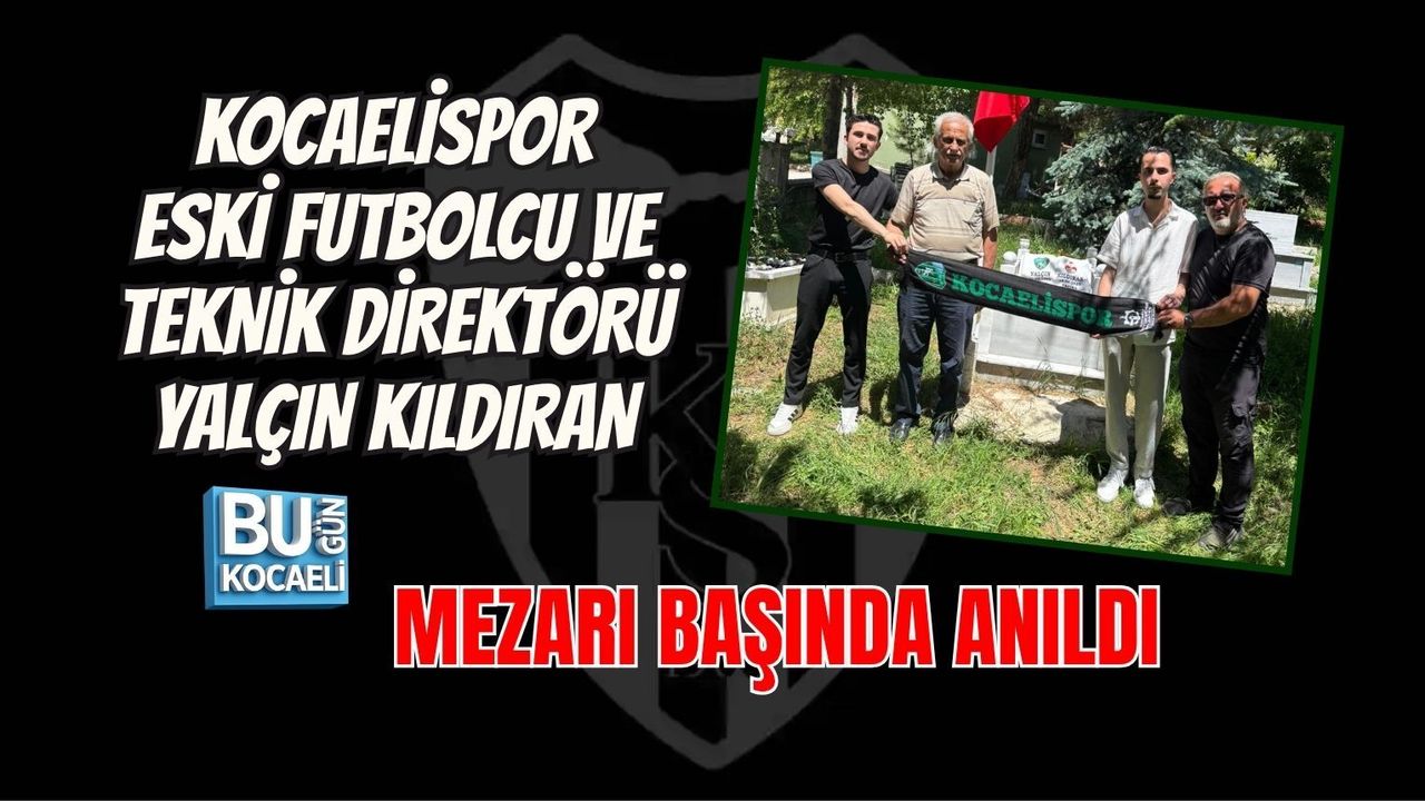 KOCAELİSPOR ESKİ FUTBOLCU VE TEKNİK DİREKTÖRÜ YALÇIN KILDIRAN MEZARI BAŞINDA ANILDI