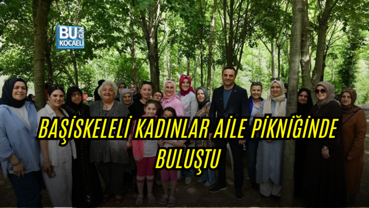 BAŞİSKELELİ KADINLAR AİLE PİKNİĞİNDE BULUŞTU
