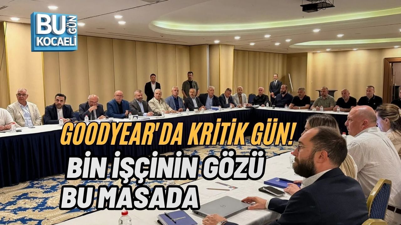 GOODYEAR'DA KRİTİK GÜN! BİN İŞÇİNİN GÖZÜ BU MASADA