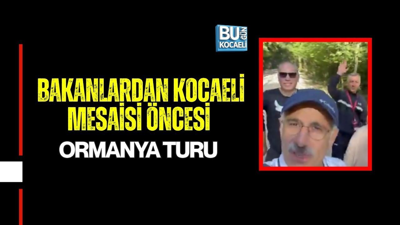 BAKANLARDAN KOCAELİ MESAİSİ ÖNCESİ ORMANYA TURU