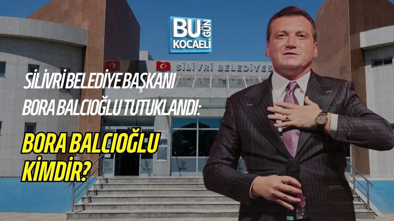 SON DAKİKA | SİLİVRİ BELEDİYE BAŞKANI BORA BALCIOĞLU TUTUKLANDI: BORA BALCIOĞLU KİMDİR?