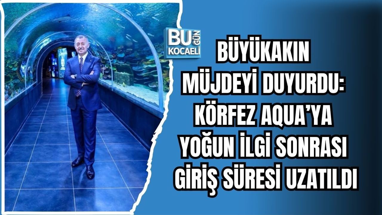 BÜYÜKAKIN MÜJDEYİ DUYURDU: KÖRFEZ AQUA’YA YOĞUN İLGİ SONRASI GİRİŞ SÜRESİ UZATILDI
