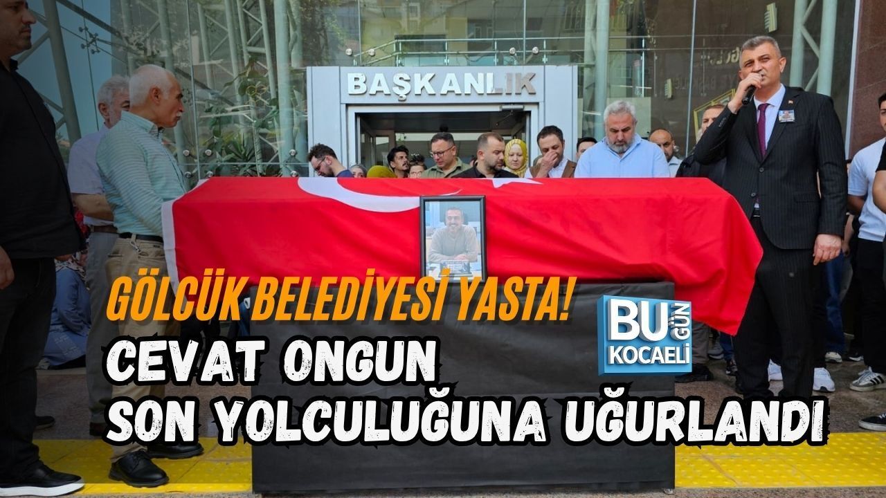GÖLCÜK BELEDİYESİ YASTA! CEVAT ONGUN SON YOLCULUĞUNA UĞURLANDI