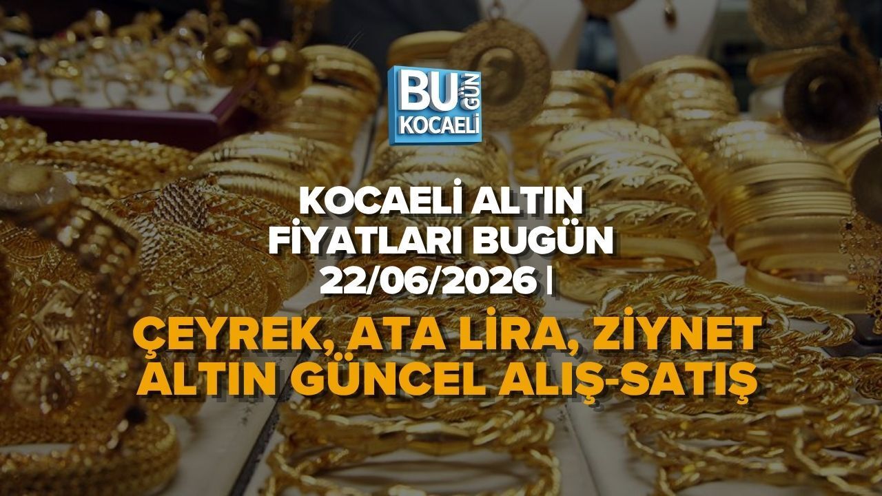 KOCAELİ ALTIN FİYATLARI BUGÜN – 22/06/2026 | ÇEYREK, ATA LİRA, ZİYNET ALTIN GÜNCEL ALIŞ‑SATIŞ