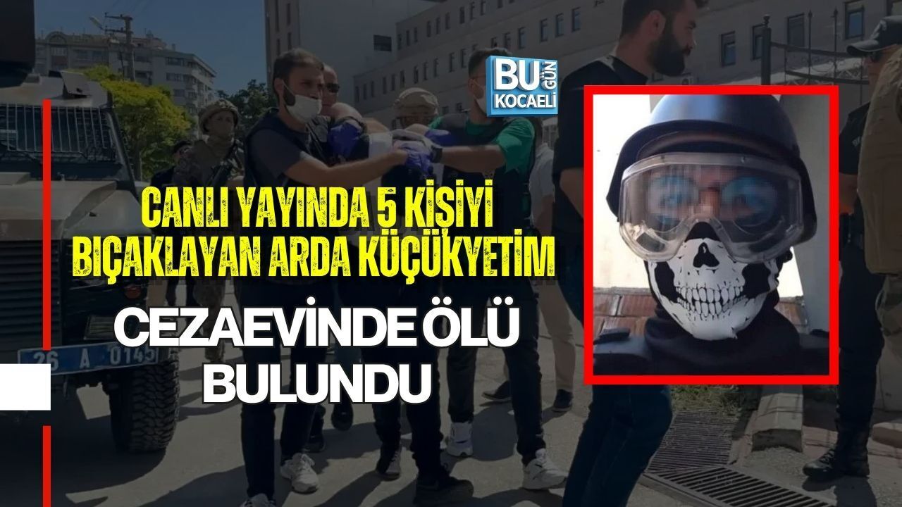 CANLI YAYINDA 5 KİŞİYİ BIÇAKLAYAN ARDA KÜÇÜKYETİM CEZAEVİNDE ÖLÜ BULUNDU