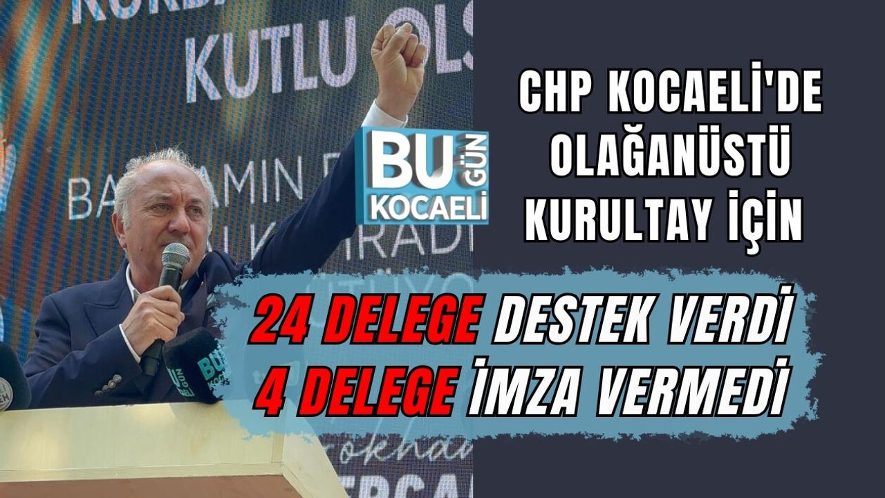 CHP KOCAELİ'DE OLAĞANÜSTÜ KURULTAY İÇİN 24 DELEGE DESTEKVERDİ 4 DELEGE İMZA VERMEDİ