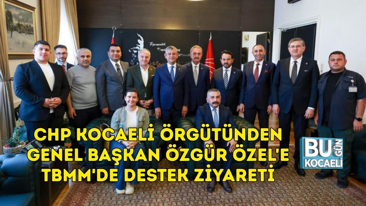 CHP KOCAELİ ÖRGÜTÜNDEN GENEL BAŞKAN ÖZGÜR ÖZEL'E TBMM'DE DESTEK ZİYARETİ
