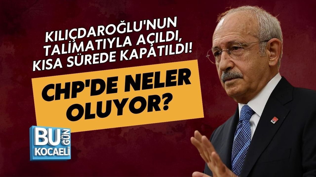 KILIÇDAROĞLU'NUN TALİMATIYLA AÇILDI, KISA SÜREDE KAPATILDI! CHP'DE NELER OLUYOR?