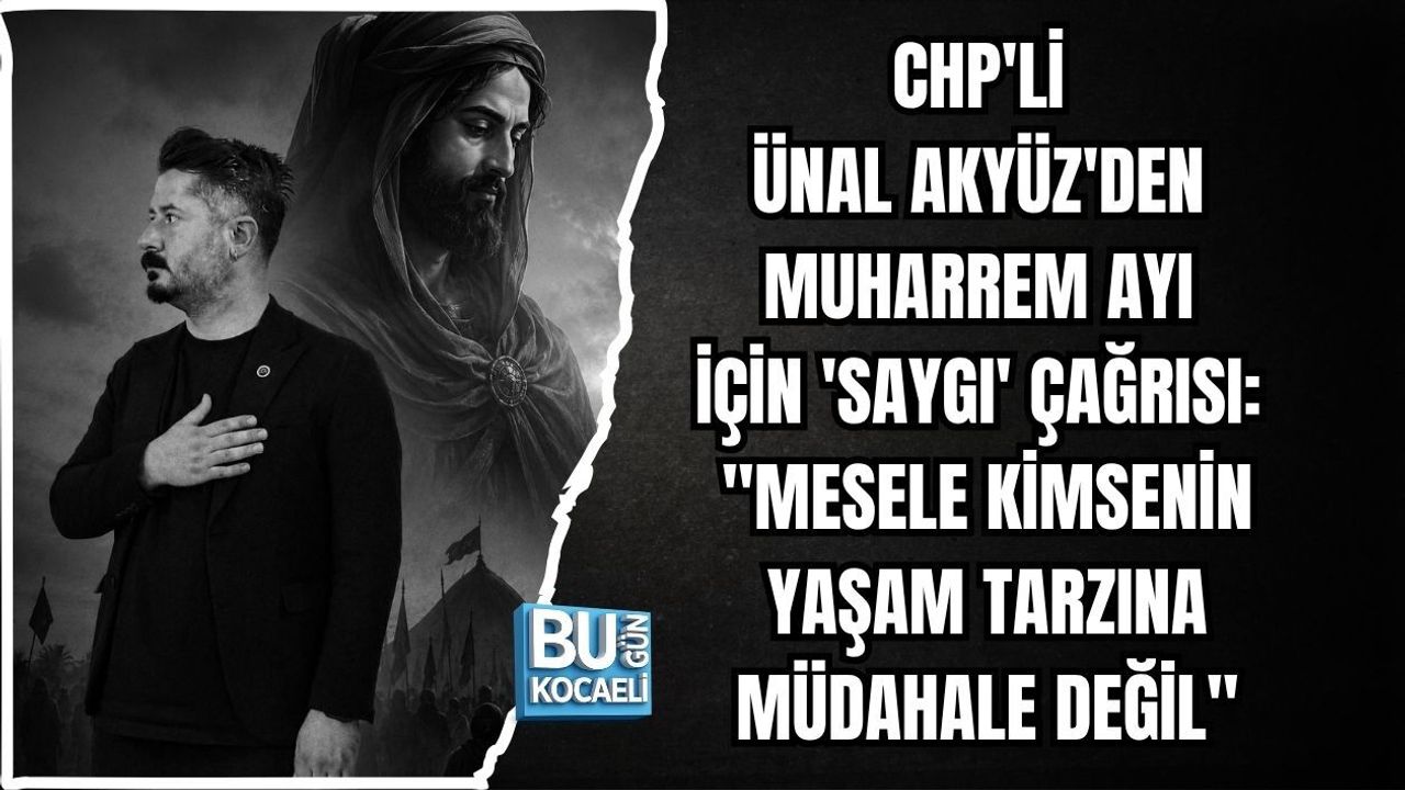 CHP'Lİ ÜNAL AKYÜZ'DEN MUHARREM AYI İÇİN 'SAYGI' ÇAĞRISI: "MESELE KİMSENİN YAŞAM TARZINA MÜDAHALE DEĞİL"