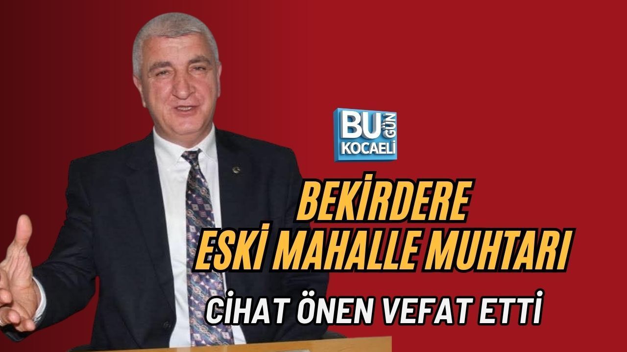 BEKİRDERE ESKİ MAHALLE MUHTARI CİHAT ÖNEN VEFAT ETTİ