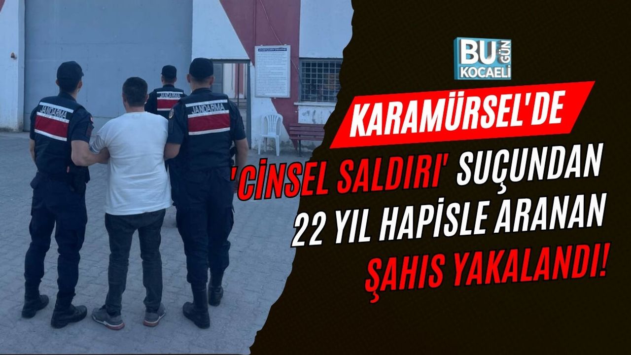 KARAMÜRSEL'DE 'CİNSEL SALDIRI' SUÇUNDAN 22 YIL HAPİSLE ARANAN ŞAHIS YAKALANDI!