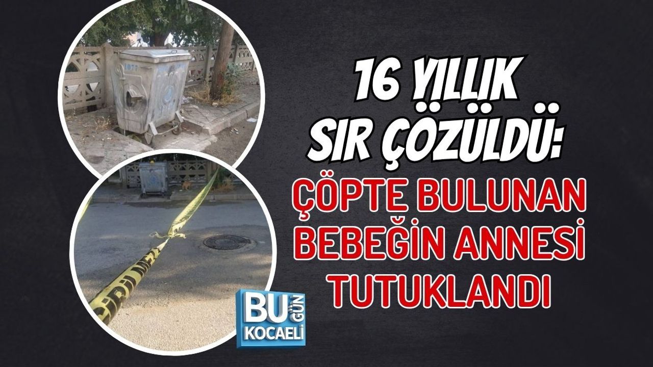 16 YILLIK SIR ÇÖZÜLDÜ: ÇÖPTE BULUNAN BEBEĞİN ANNESİ TUTUKLANDI