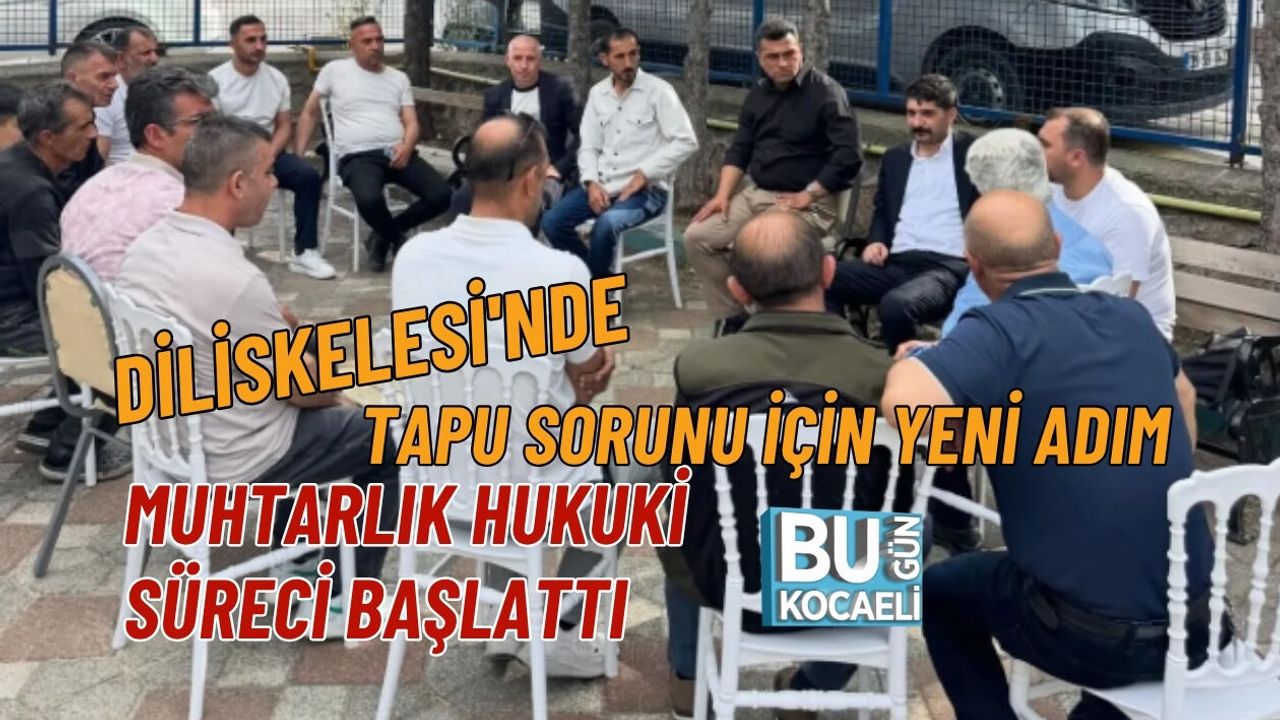 DİLİSKELESİ'NDE TAPU SORUNU İÇİN YENİ ADIM, MUHTARLIK HUKUKİ SÜRECİ BAŞLATTI