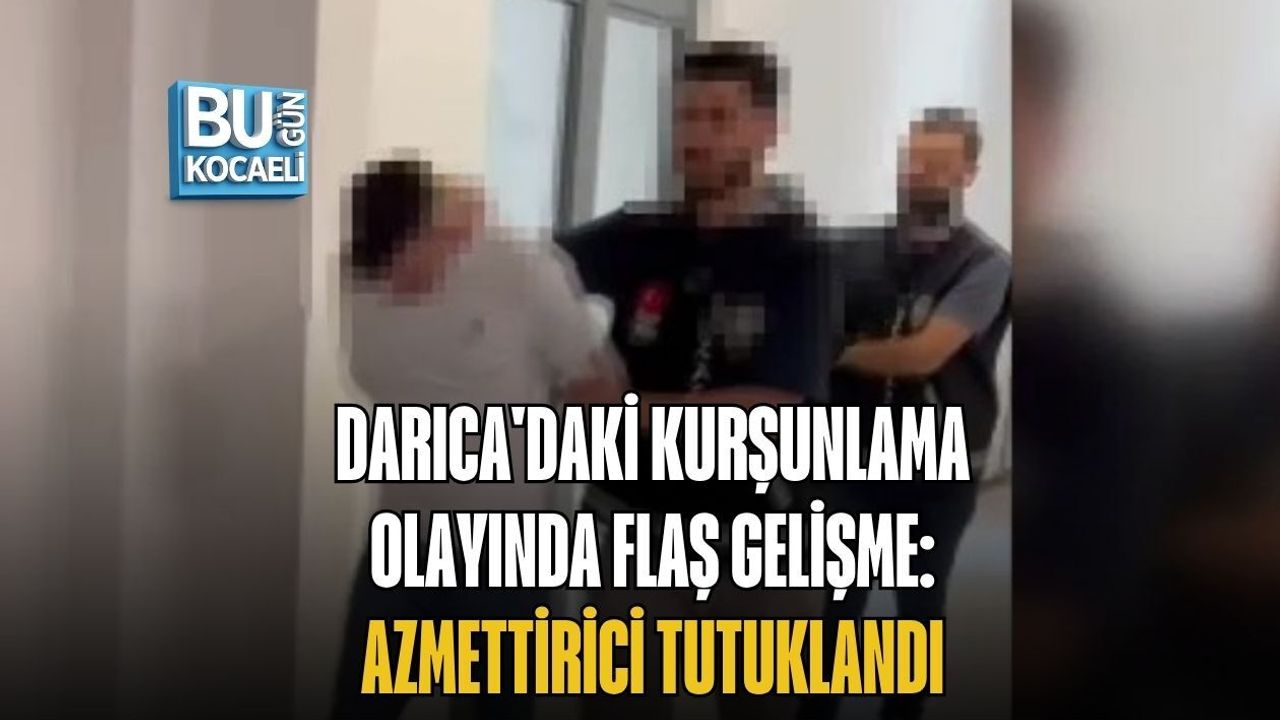 DARICA'DAKİ KURŞUNLAMA OLAYINDA FLAŞ GELİŞME: AZMETTİRİCİ TUTUKLANDI