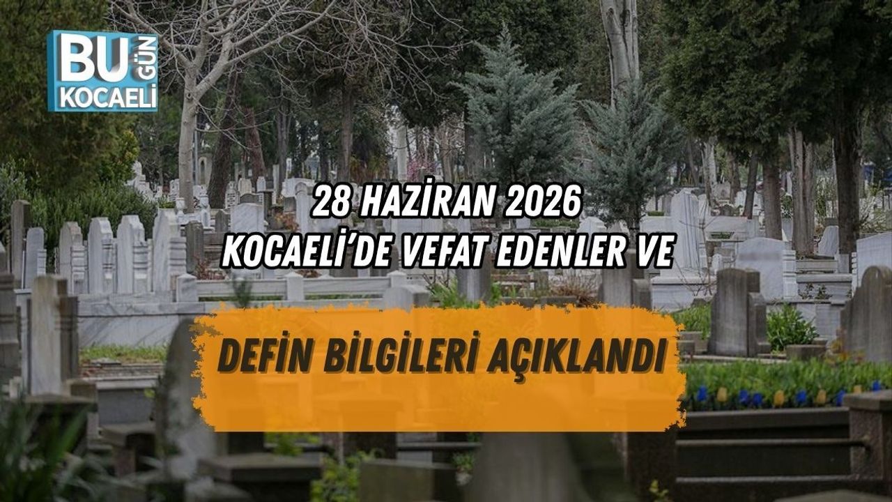 28 HAZİRAN 2026 KOCAELİ’DE VEFAT EDENLER VE DEFİN BİLGİLERİ AÇIKLANDI