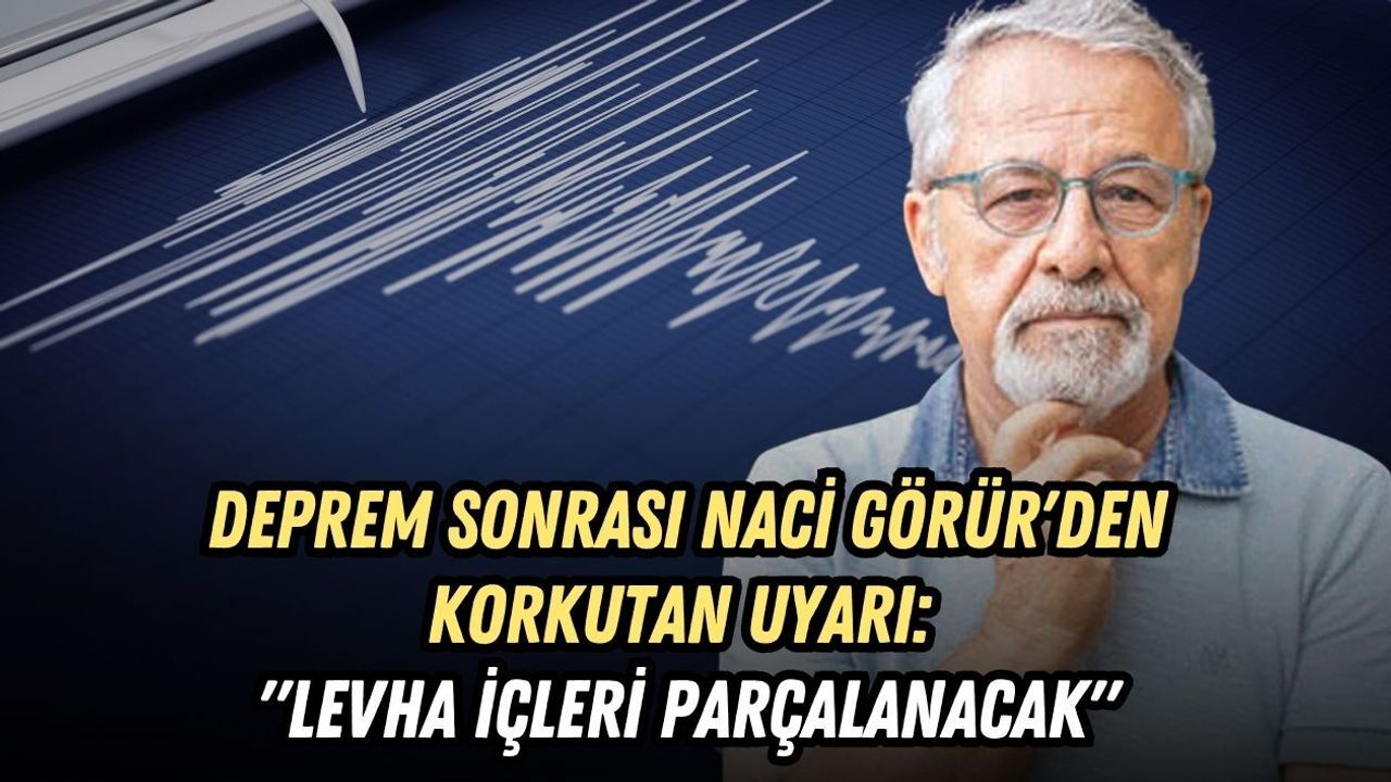 DEPREM SONRASI NACİ GÖRÜR'DEN KORKUTAN UYARI: "LEVHA İÇLERİ PARÇALANACAK"