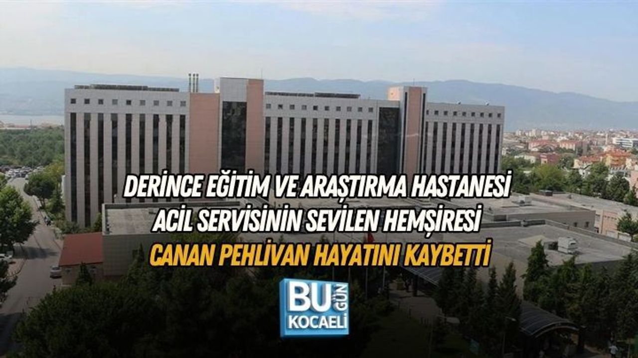 DERİNCE EĞİTİM VE ARAŞTIRMA HASTANESİ ACİL SERVİSİNİN SEVİLEN HEMŞİRESİ CANAN PEHLİVAN HAYATINI KAYBETTİ
