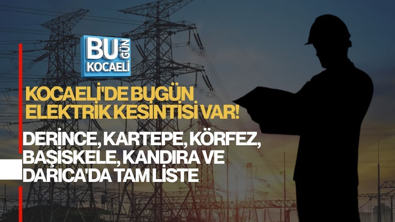 KOCAELİ'DE BUGÜN ELEKTRİK KESİNTİSİ VAR! DERİNCE, KARTEPE, KÖRFEZ, BAŞİSKELE, KANDIRA VE DARICA'DA TAM LİSTE