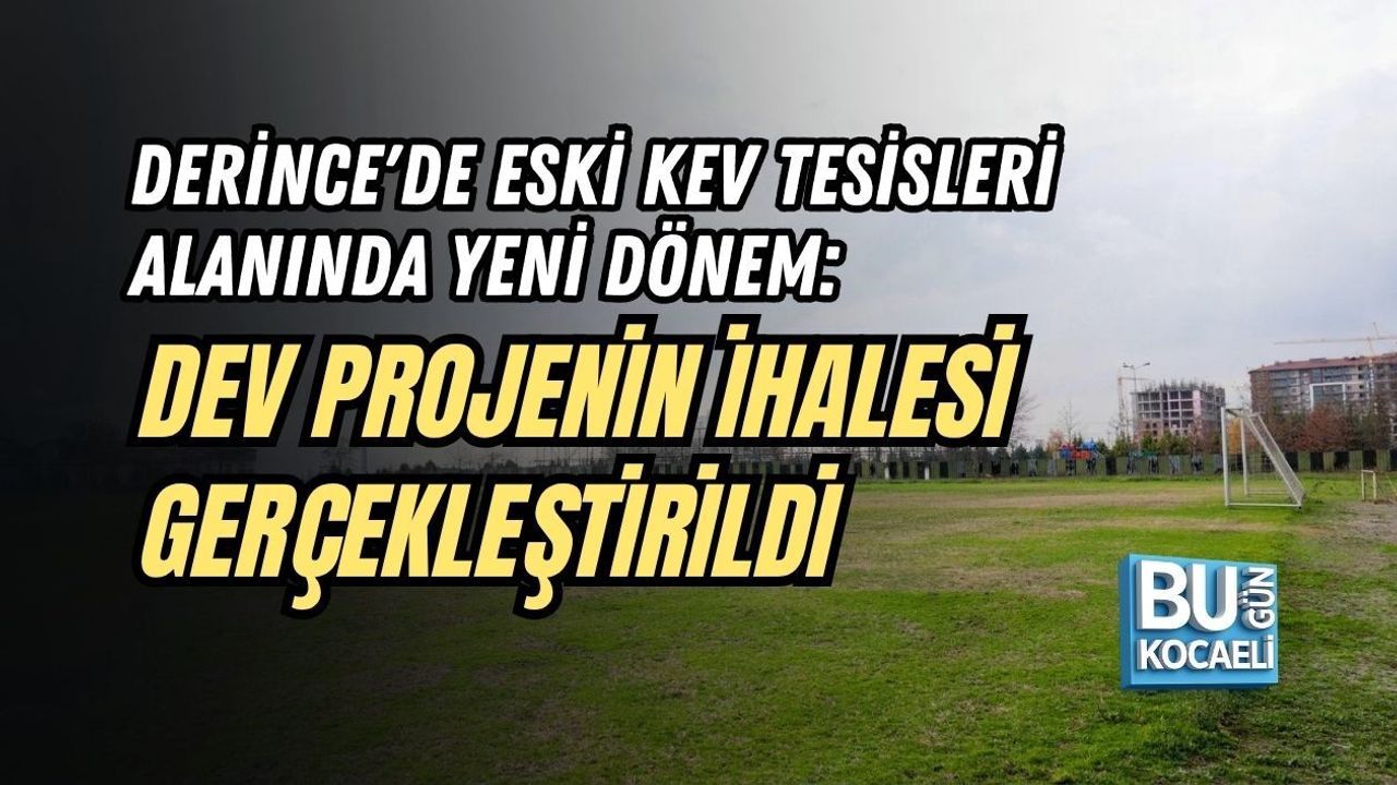 DERİNCE'DE ESKİ KEV TESİSLERİ ALANINDA YENİ DÖNEM: DEV PROJENİN İHALESİ GERÇEKLEŞTİRİLDİ