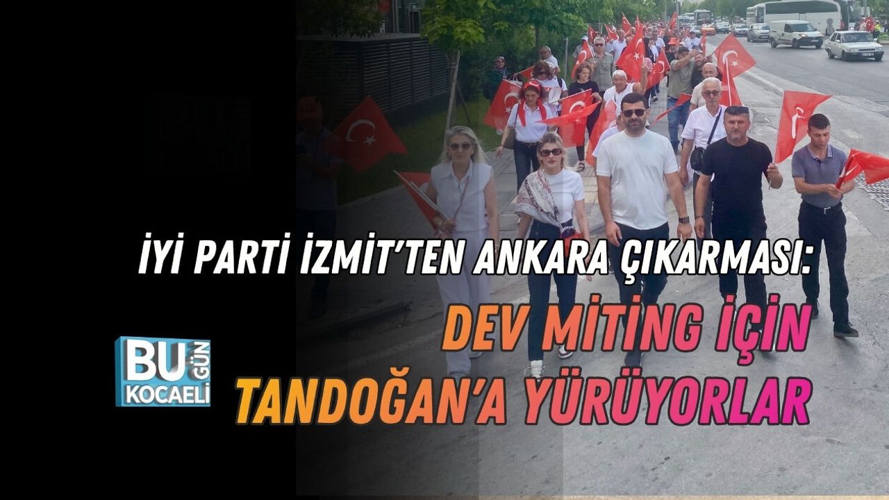 İYİ PARTİ İZMİT'TEN ANKARA ÇIKARMASI: DEV MİTİNG İÇİN TANDOĞAN'A YÜRÜYORLAR