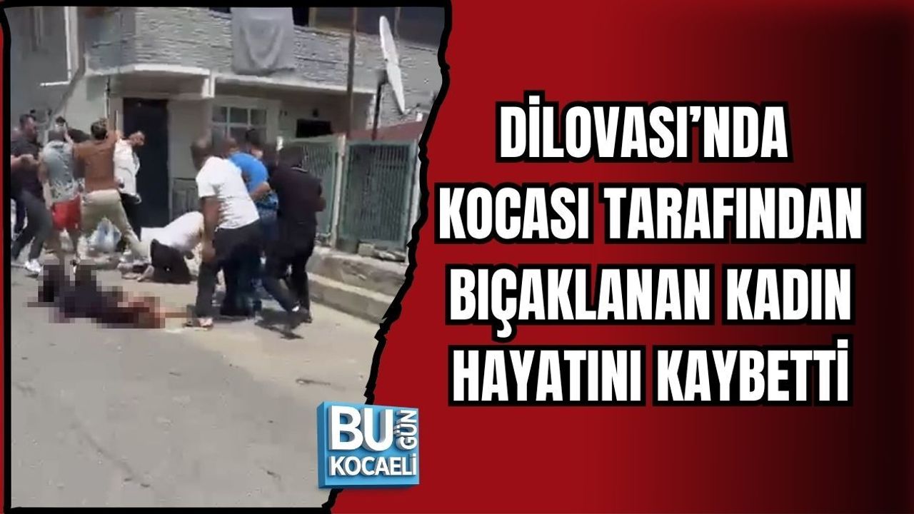 DİLOVASI’NDA KOCASI TARAFINDAN BIÇAKLANAN KADIN HAYATINI KAYBETTİ