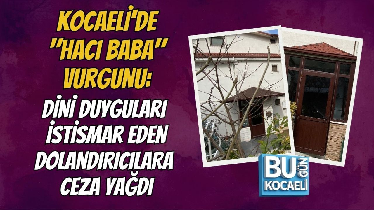 KOCAELİ'DE "HACI BABA" VURGUNU: DİNİ DUYGULARI İSTİSMAR EDEN DOLANDIRICILARA CEZA YAĞDI