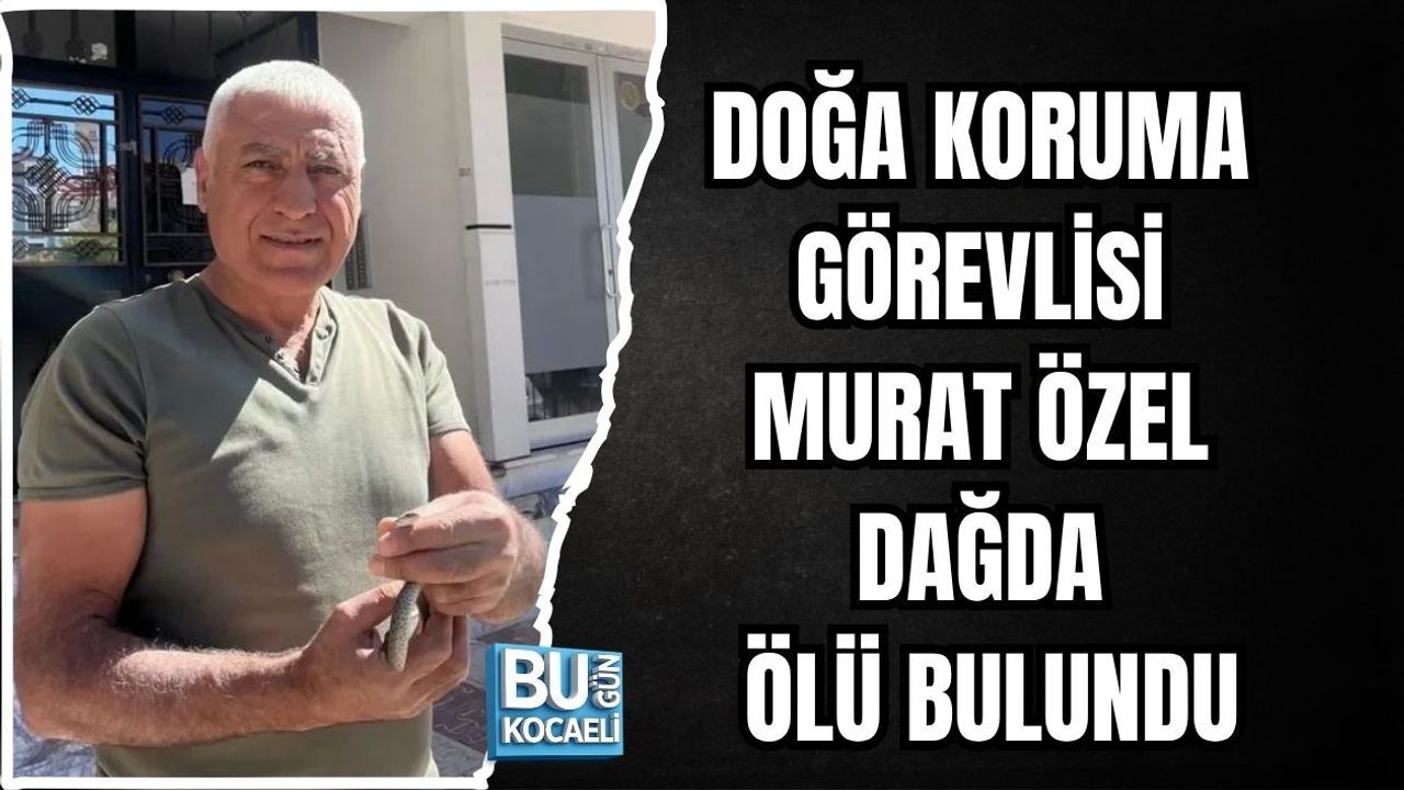 DOĞA KORUMA GÖREVLİSİ MURAT ÖZEL DAĞDA ÖLÜ BULUNDU