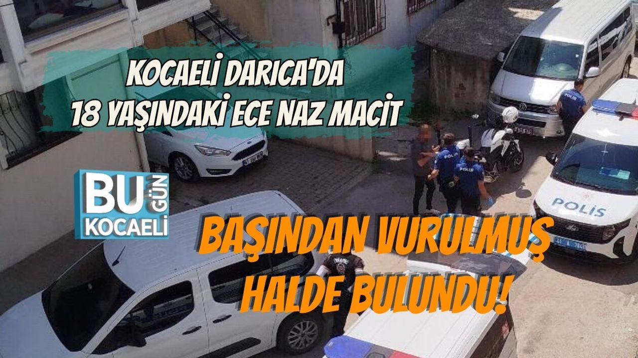 KOCAELİ DARICA'DA 18 YAŞINDAKİ ECE NAZ MACİT BAŞINDAN VURULMUŞ HALDE BULUNDU!