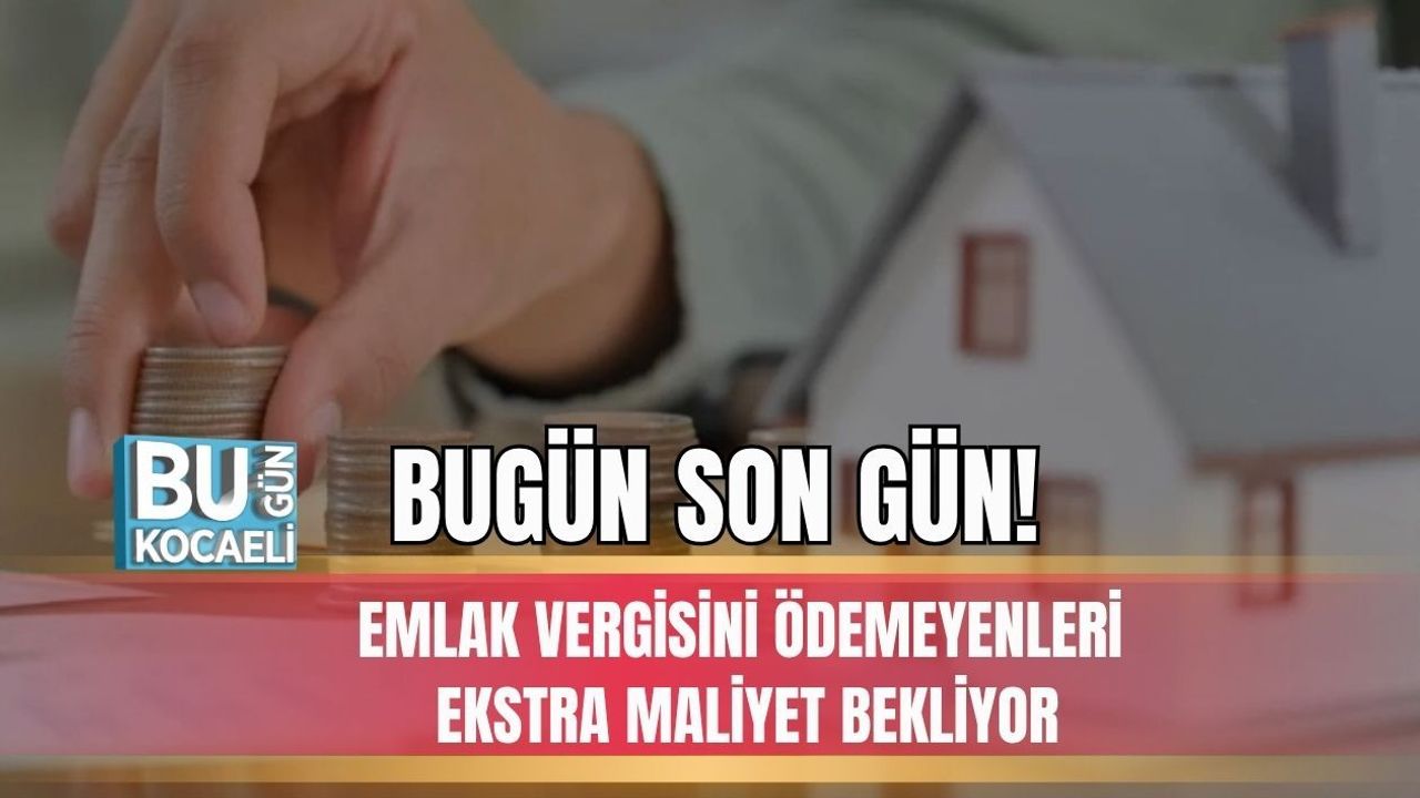 BUGÜN SON GÜN! EMLAK VERGİSİNİ ÖDEMEYENLERİ EKSTRA MALİYET BEKLİYOR