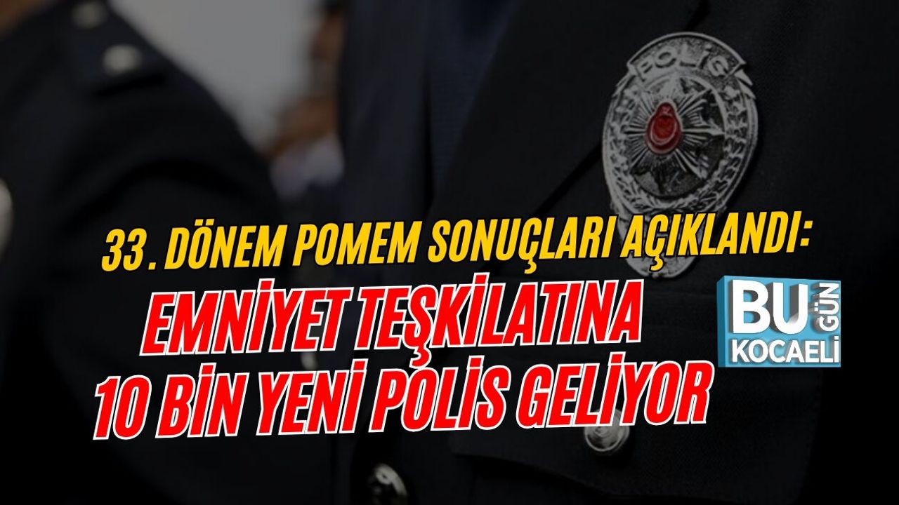 33. DÖNEM POMEM SONUÇLARI AÇIKLANDI: EMNİYET TEŞKİLATINA 10 BİN YENİ POLİS GELİYOR