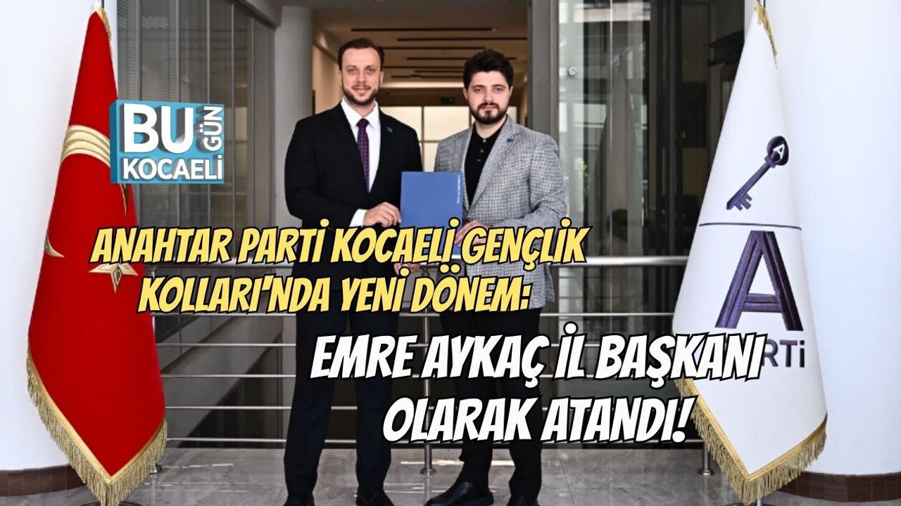 ANAHTAR PARTİ KOCAELİ GENÇLİK KOLLARI'NDA YENİ DÖNEM: EMRE AYKAÇ İL BAŞKANI OLARAK ATANDI!