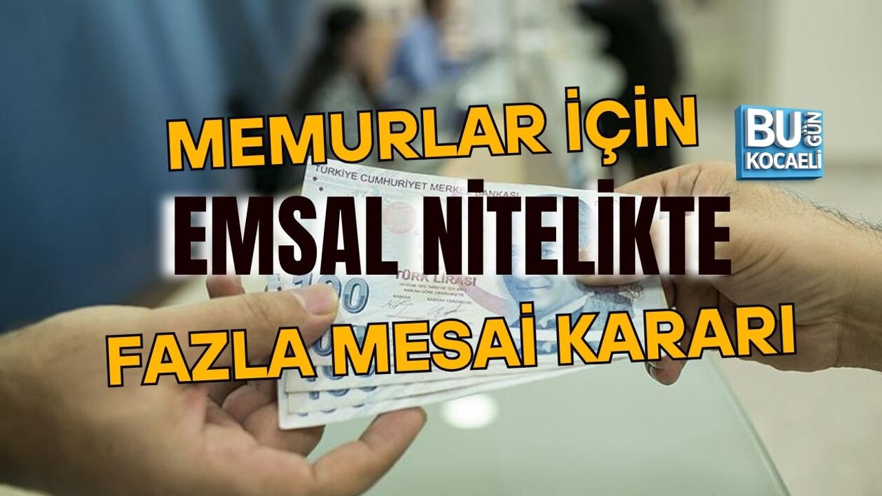 MEMURLAR İÇİN EMSAL NİTELİKTE FAZLA MESAİ KARARI