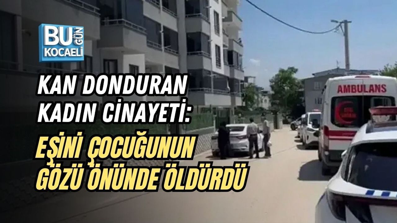 KAN DONDURAN KADIN CİNAYETİ: EŞİNİ ÇOCUĞUNUN GÖZÜ ÖNÜNDE ÖLDÜRDÜ