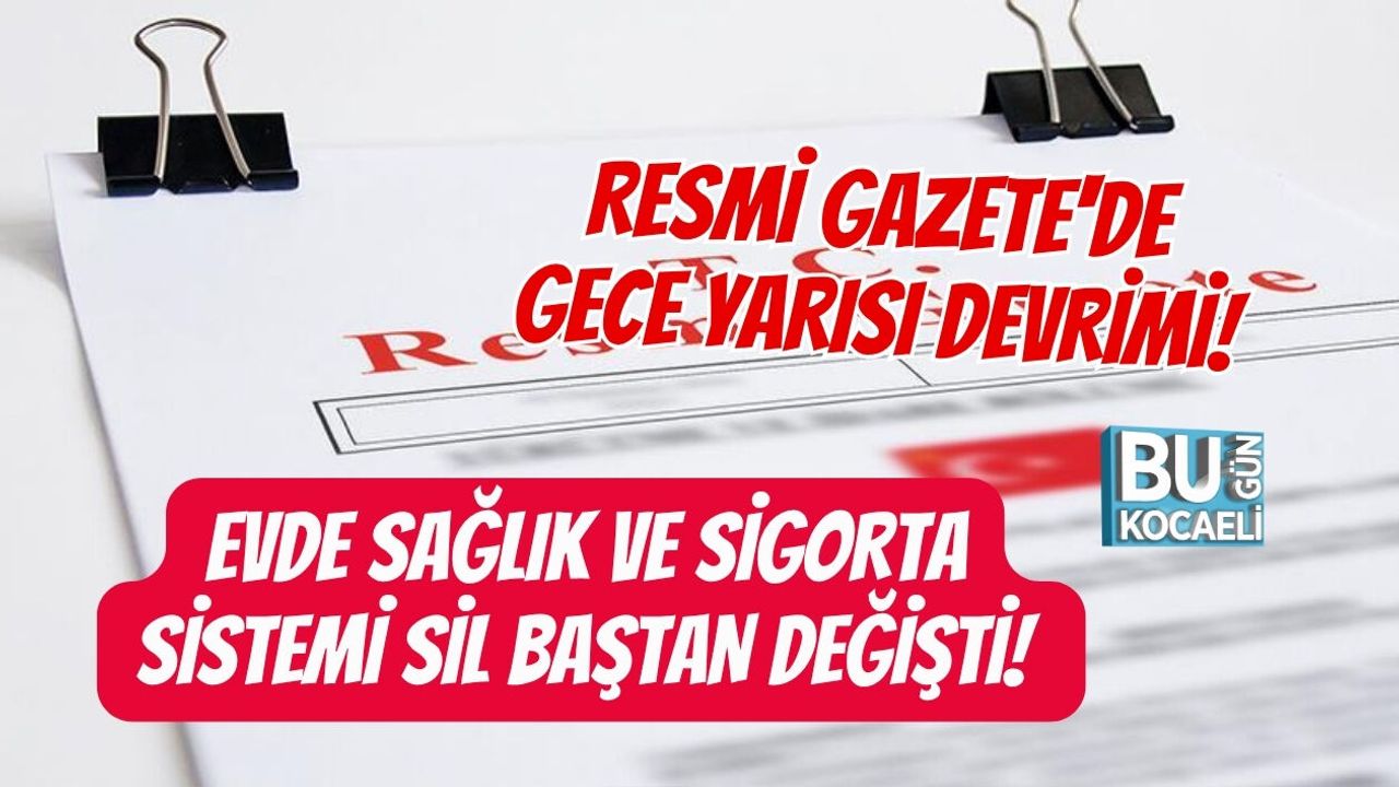 RESMİ GAZETE'DE GECE YARISI DEVRİMİ! EVDE SAĞLIK VE SİGORTA SİSTEMİ SİL BAŞTAN DEĞİŞTİ! İŞTE MİLYONLARI İLGİLENDİREN O K