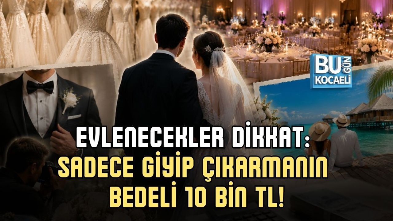 EVLENECEKLER DİKKAT: SADECE GİYİP ÇIKARMANIN BEDELİ 10 BİN TL!