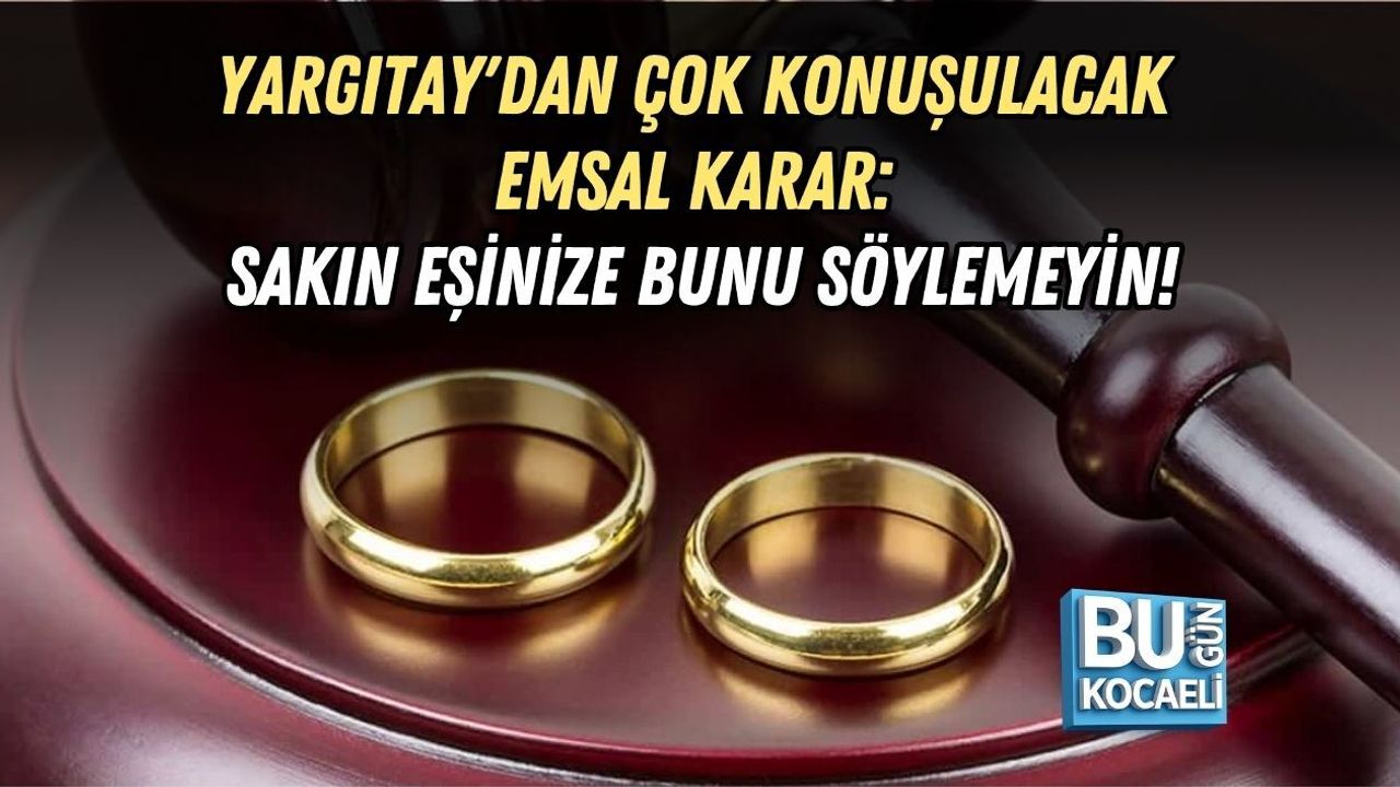 EVLİ ÇİFTLER DİKKAT! YARGITAY'DAN ÇOK KONUŞULACAK EMSAL KARAR: SAKIN EŞİNİZE BUNU SÖYLEMEYİN!