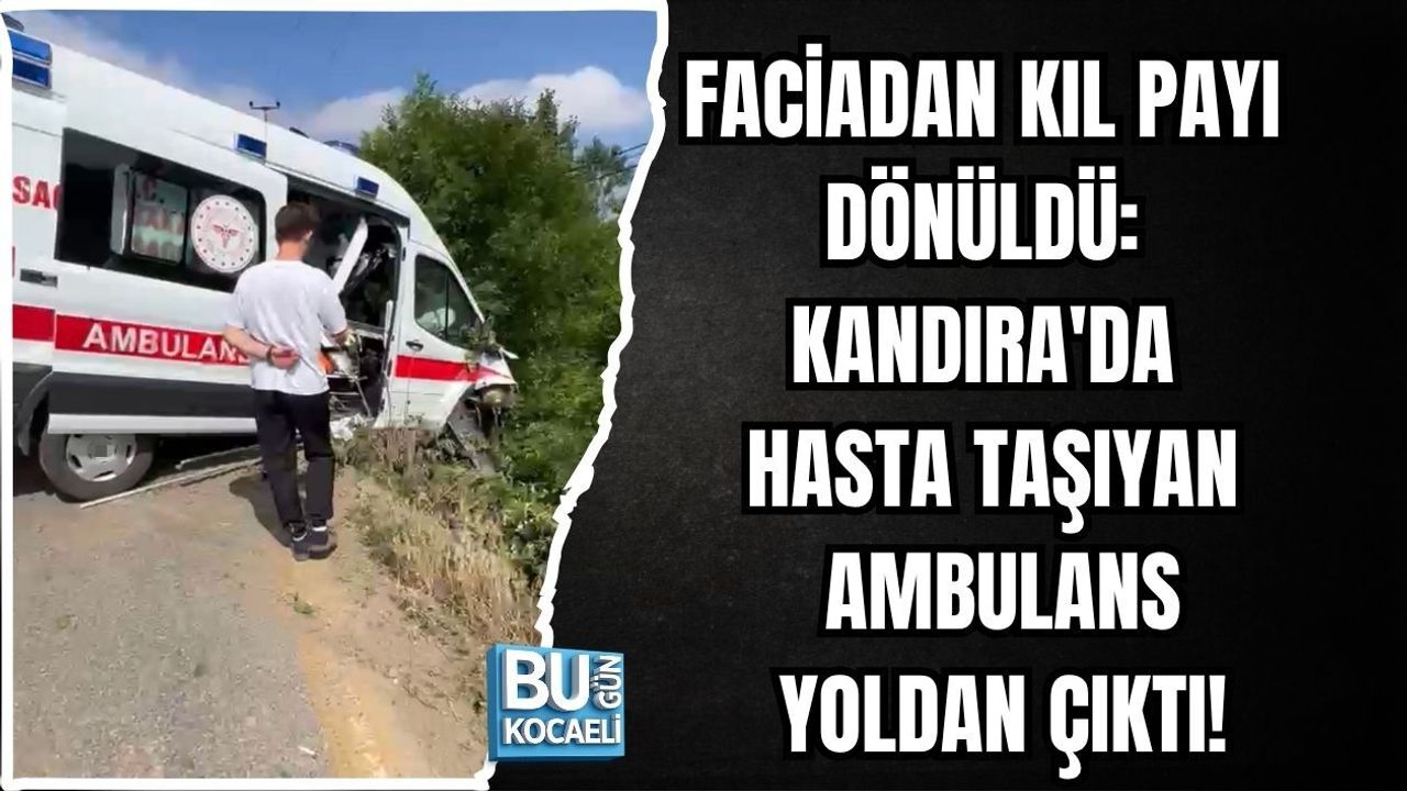 FACİADAN KIL PAYI DÖNÜLDÜ: KANDIRA'DA HASTA TAŞIYAN AMBULANS YOLDAN ÇIKTI!