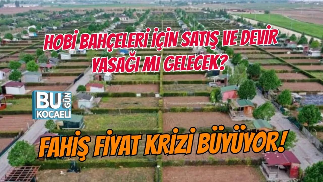 HOBİ BAHÇELERİ İÇİN YENİ HABER: SATIŞ VE DEVİR YASAĞI MI GELECEK? FAHİŞ FİYAT KRİZİ BÜYÜYOR!