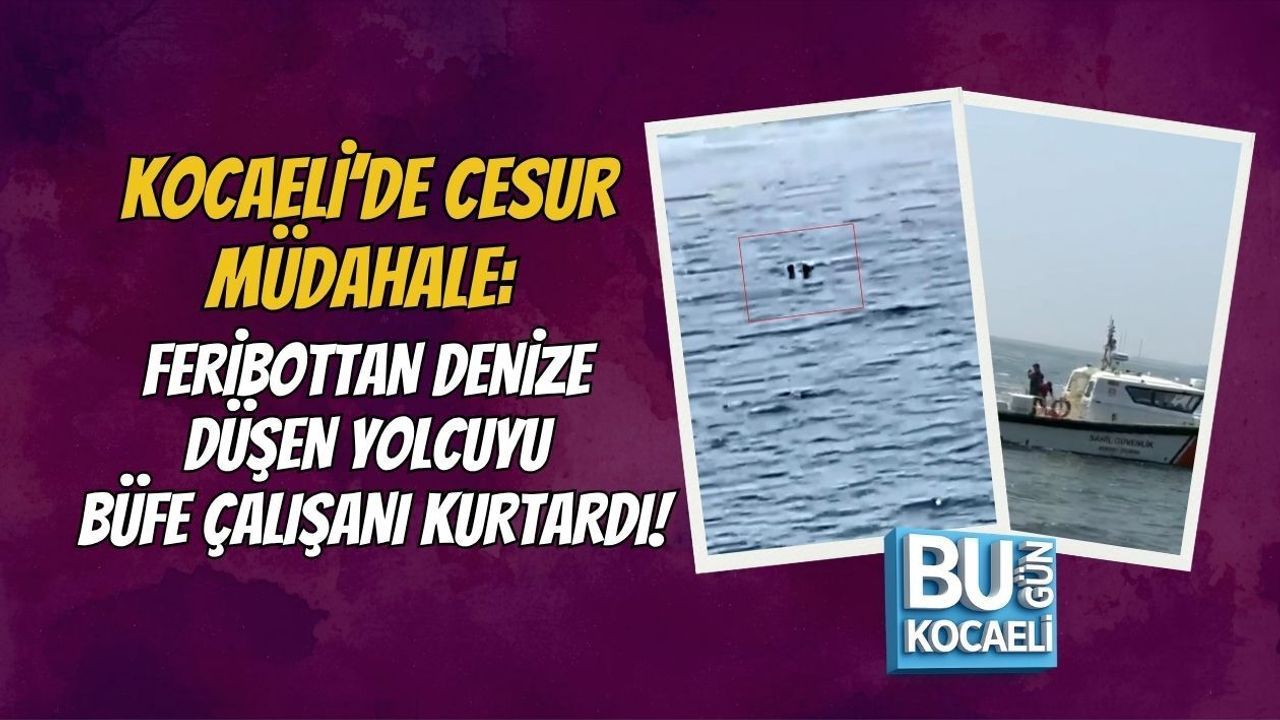 KOCAELİ’DE CESUR MÜDAHALE: FERİBOTTAN DENİZE DÜŞEN YOLCUYU BÜFE ÇALIŞANI KURTARDI!