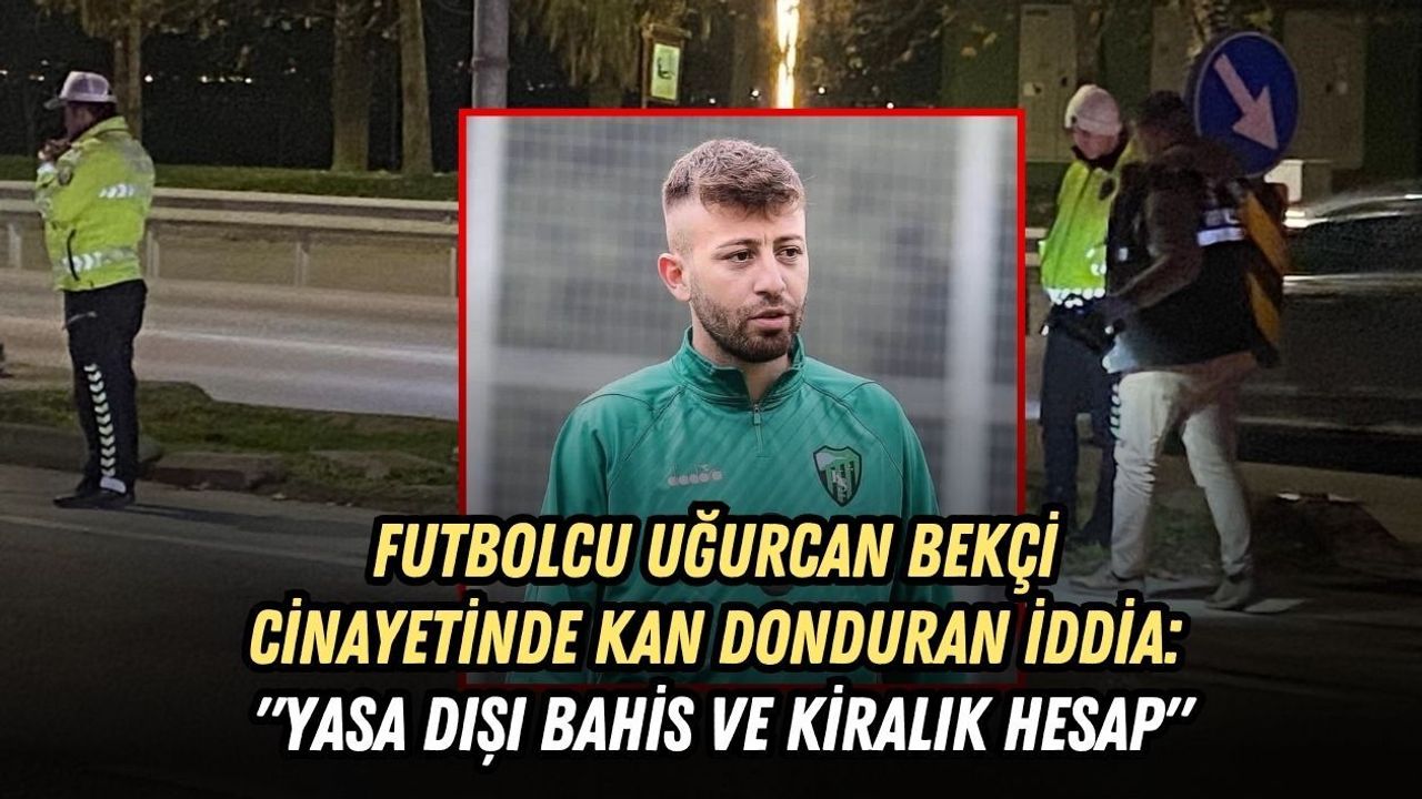 FUTBOLCU UĞURCAN BEKÇİ CİNAYETİNDE KAN DONDURAN İDDİA: "YASA DIŞI BAHİS VE KİRALIK HESAP"