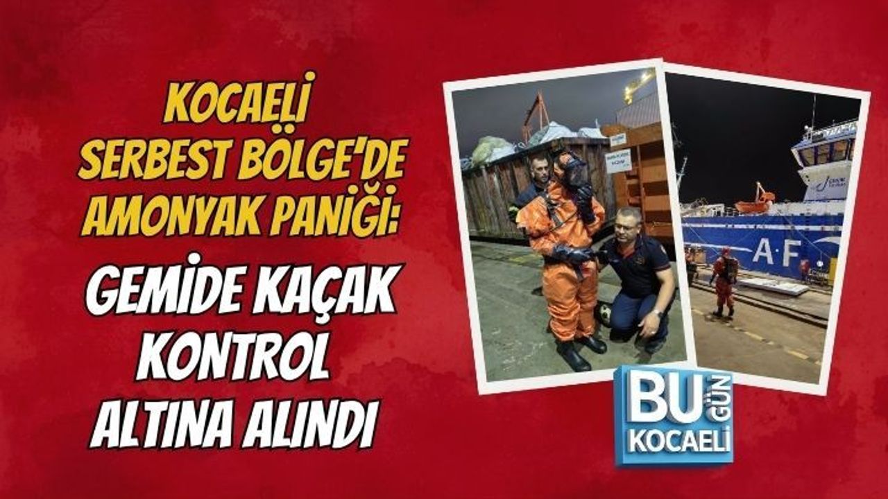 KOCAELİ SERBEST BÖLGE’DE AMONYAK PANİĞİ: GEMİDE KAÇAK KONTROL ALTINA ALINDI